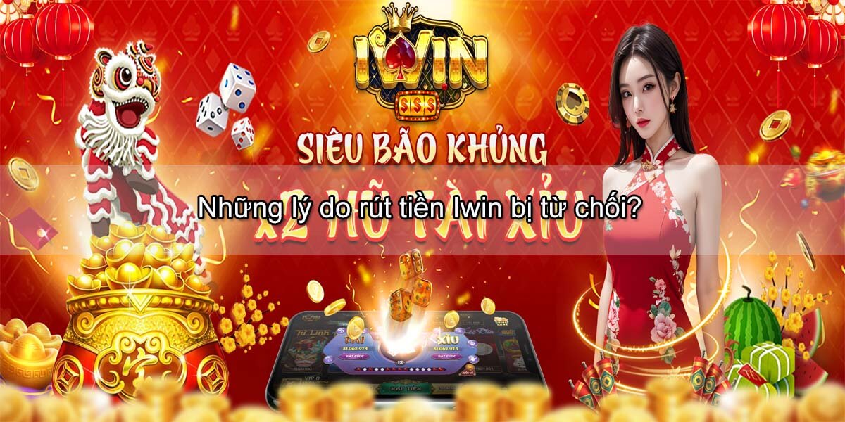 Những lý do rút tiền Iwin bị từ chối?